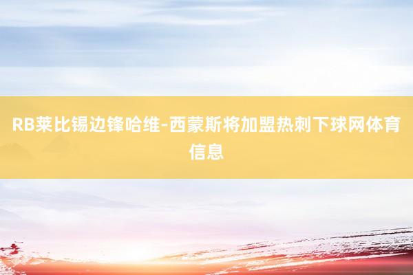 RB莱比锡边锋哈维-西蒙斯将加盟热刺下球网体育信息