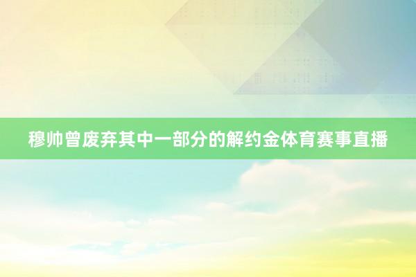穆帅曾废弃其中一部分的解约金体育赛事直播