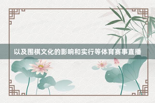 以及围棋文化的影响和实行等体育赛事直播