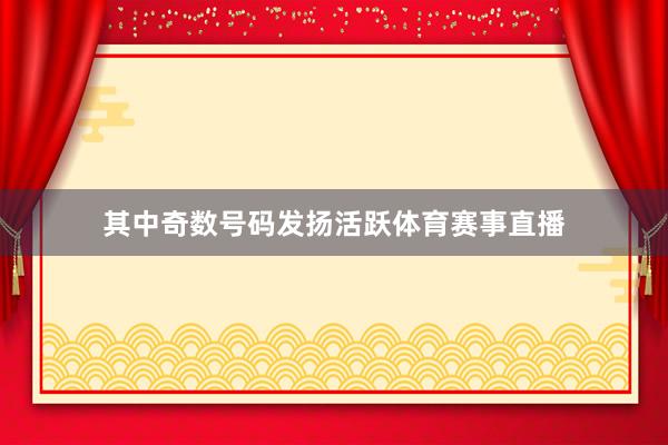 其中奇数号码发扬活跃体育赛事直播