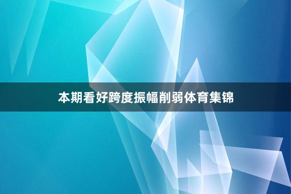 本期看好跨度振幅削弱体育集锦