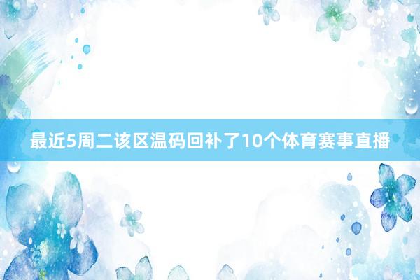 最近5周二该区温码回补了10个体育赛事直播