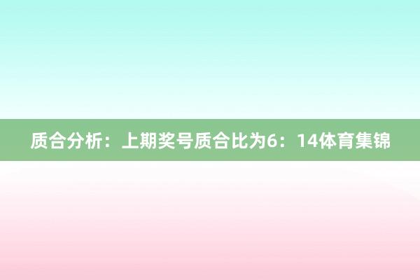 质合分析：上期奖号质合比为6：14体育集锦