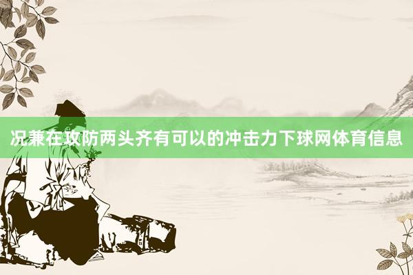 况兼在攻防两头齐有可以的冲击力下球网体育信息