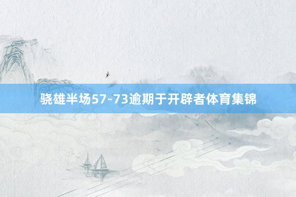 骁雄半场57-73逾期于开辟者体育集锦