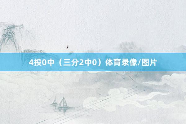4投0中（三分2中0）体育录像/图片