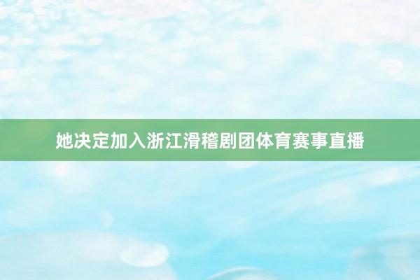 她决定加入浙江滑稽剧团体育赛事直播