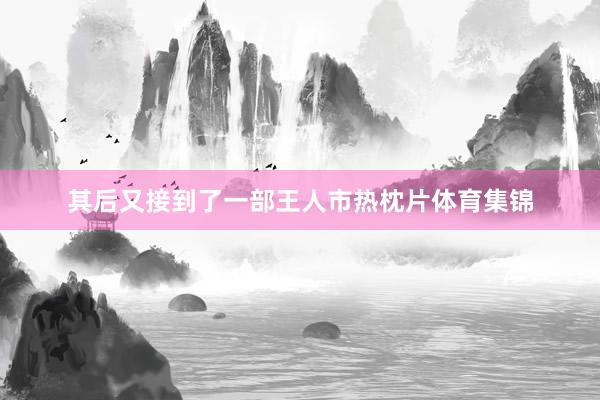 其后又接到了一部王人市热枕片体育集锦
