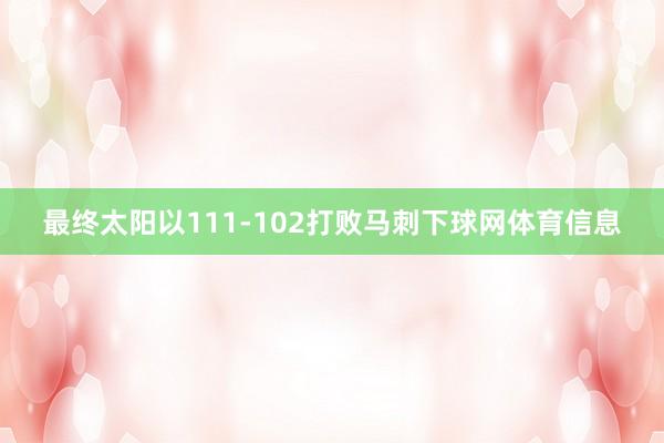 最终太阳以111-102打败马刺下球网体育信息