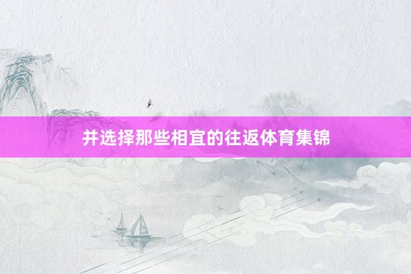 并选择那些相宜的往返体育集锦