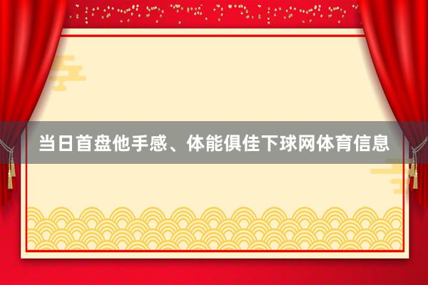 当日首盘他手感、体能俱佳下球网体育信息