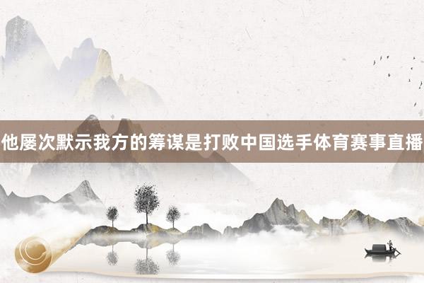 他屡次默示我方的筹谋是打败中国选手体育赛事直播