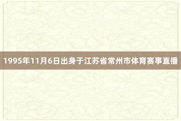 1995年11月6日出身于江苏省常州市体育赛事直播