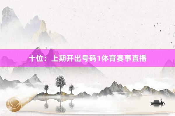 十位：上期开出号码1体育赛事直播