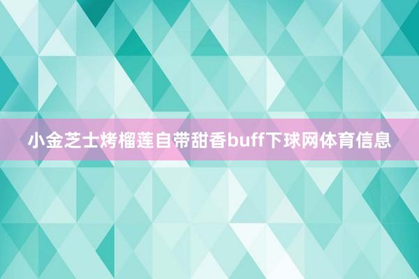 小金芝士烤榴莲自带甜香buff下球网体育信息