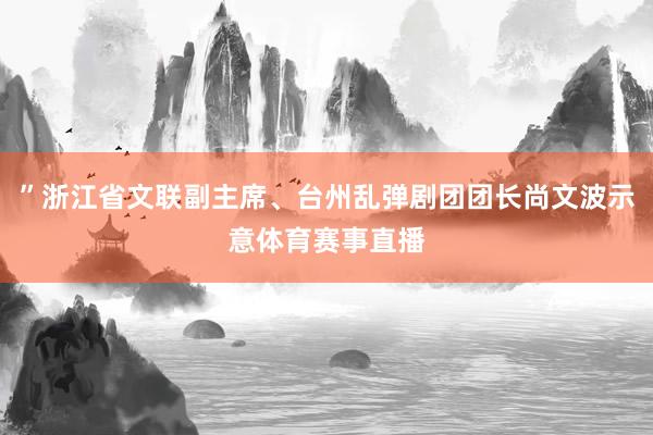 ”浙江省文联副主席、台州乱弹剧团团长尚文波示意体育赛事直播