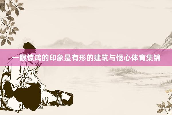 一眼惊鸿的印象是有形的建筑与惬心体育集锦