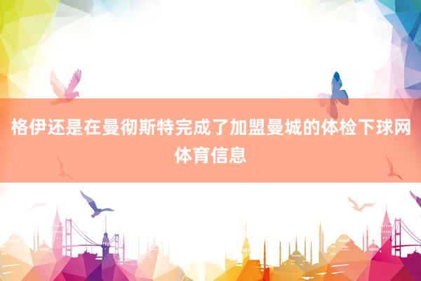 格伊还是在曼彻斯特完成了加盟曼城的体检下球网体育信息