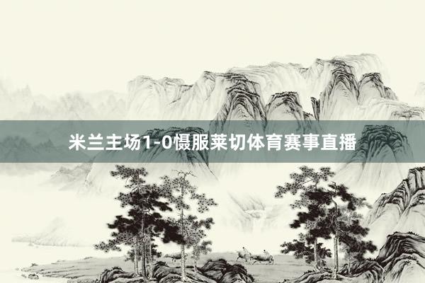 米兰主场1-0慑服莱切体育赛事直播