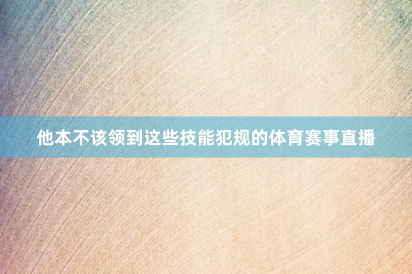 他本不该领到这些技能犯规的体育赛事直播