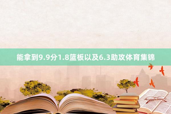 能拿到9.9分1.8篮板以及6.3助攻体育集锦