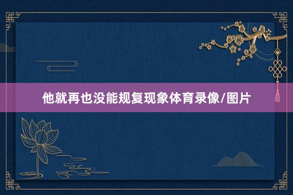 他就再也没能规复现象体育录像/图片