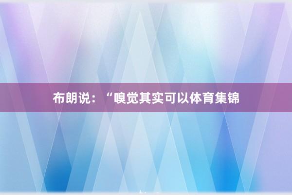 布朗说：“嗅觉其实可以体育集锦