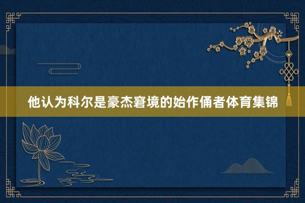 他认为科尔是豪杰窘境的始作俑者体育集锦