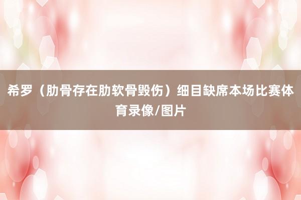 希罗（肋骨存在肋软骨毁伤）细目缺席本场比赛体育录像/图片