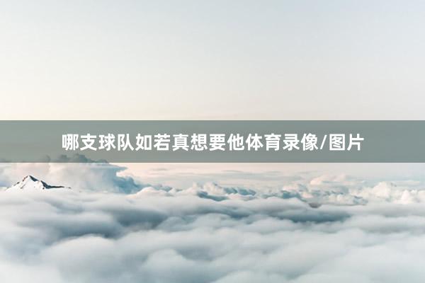 哪支球队如若真想要他体育录像/图片