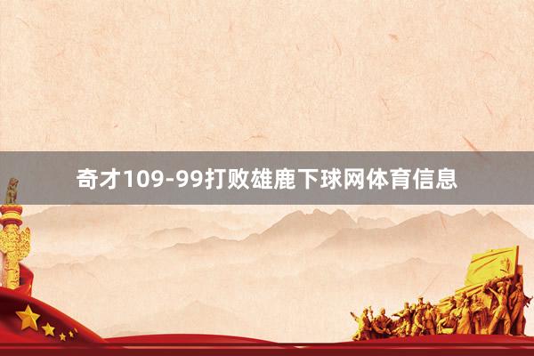奇才109-99打败雄鹿下球网体育信息