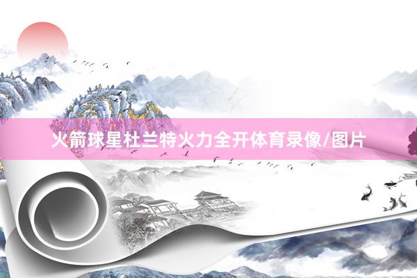 火箭球星杜兰特火力全开体育录像/图片