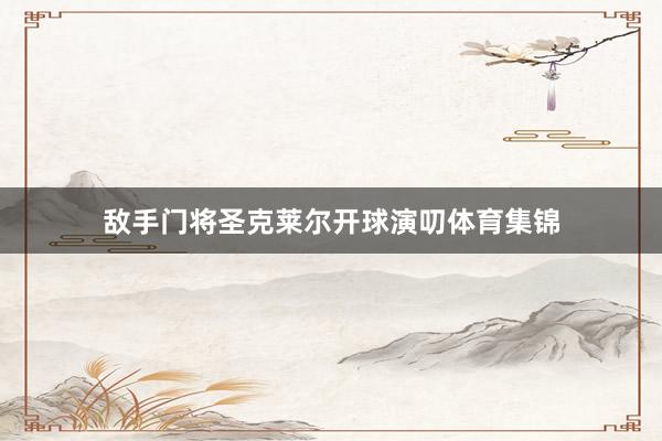 敌手门将圣克莱尔开球演叨体育集锦
