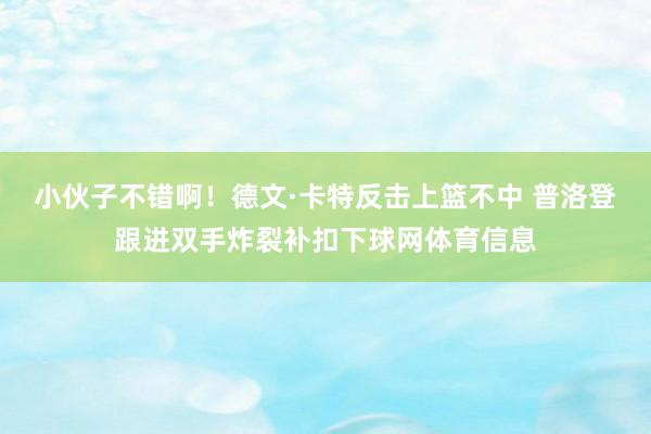 小伙子不错啊！德文·卡特反击上篮不中 普洛登跟进双手炸裂补扣下球网体育信息