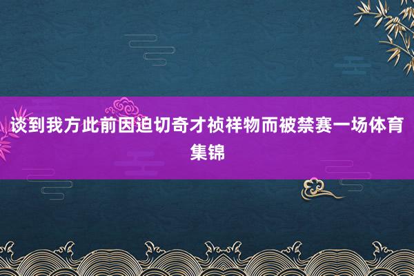 谈到我方此前因迫切奇才祯祥物而被禁赛一场体育集锦