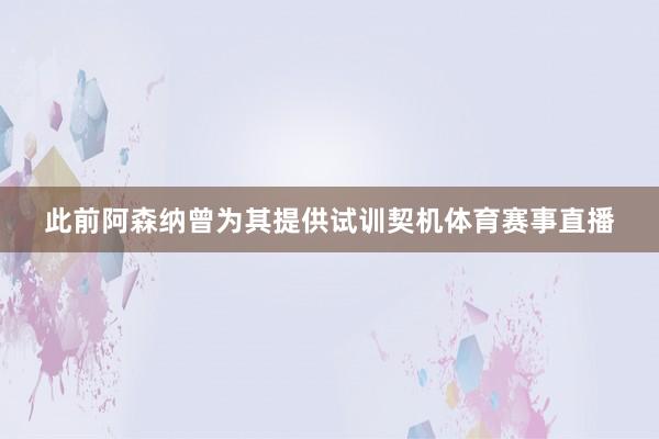此前阿森纳曾为其提供试训契机体育赛事直播