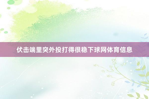 伏击端里突外投打得很稳下球网体育信息