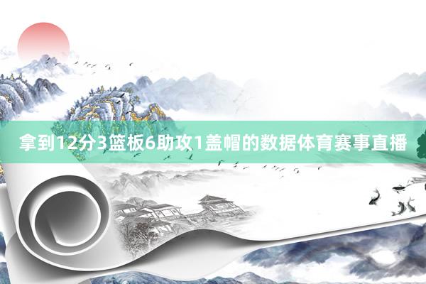 拿到12分3篮板6助攻1盖帽的数据体育赛事直播