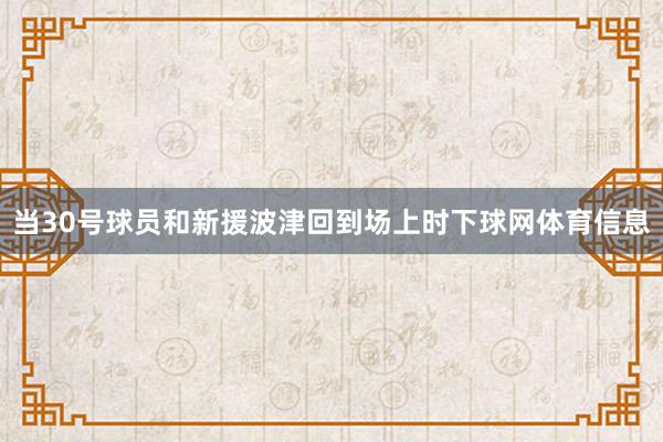 当30号球员和新援波津回到场上时下球网体育信息