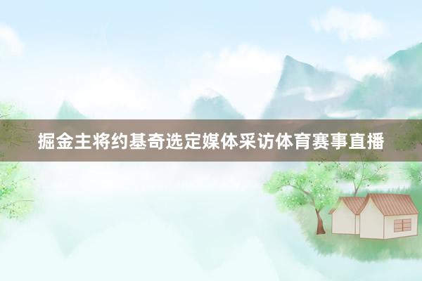 掘金主将约基奇选定媒体采访体育赛事直播