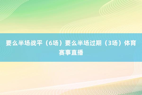 要么半场战平（6场）要么半场过期（3场）体育赛事直播