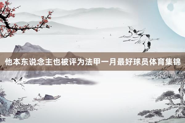 他本东说念主也被评为法甲一月最好球员体育集锦