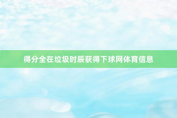 得分全在垃圾时辰获得下球网体育信息
