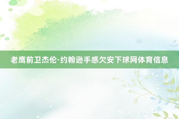 老鹰前卫杰伦·约翰逊手感欠安下球网体育信息