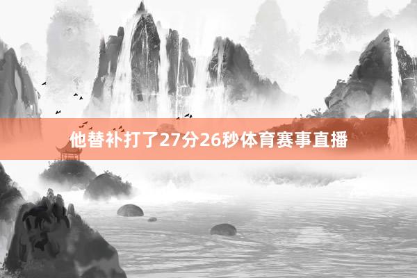 他替补打了27分26秒体育赛事直播