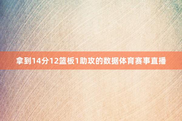 拿到14分12篮板1助攻的数据体育赛事直播