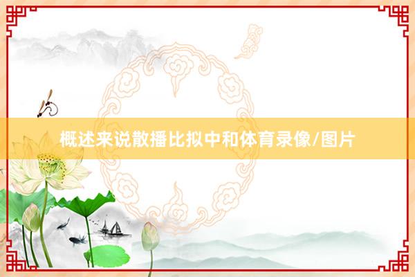 概述来说散播比拟中和体育录像/图片