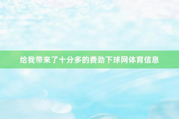 给我带来了十分多的费劲下球网体育信息