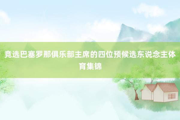 竞选巴塞罗那俱乐部主席的四位预候选东说念主体育集锦