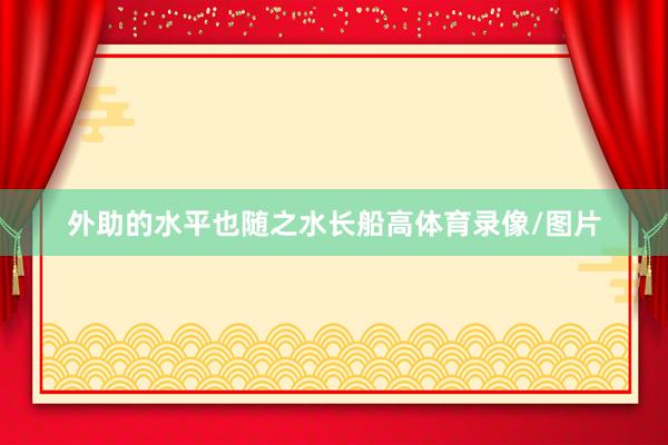 外助的水平也随之水长船高体育录像/图片